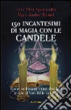 Centocinquanta incantesimi di magia bianca con le candele Centocinquanta incantesimi di magia bianca con le candele