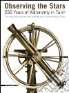 Observing the stars. 250 years of astronomy in Turin. The history and the instruments of the astronomical observatory in Turin libro