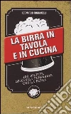 La birra in tavola e in cucina. 100 ricette originali preparate con la birra La birra in tavola e in cucina. 100 ricette originali preparate con la birra