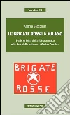 Le Brigate Rosse a Milano. Dalle origini della lotta armata alla fine della colonna «Walter Alasia» Le Brigate Rosse a Milano. Dalle origini della lotta armata alla fine della colonna «Walter Alasia»