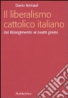 Il liberalismo cattolico italiano. Dal Risorgimento ai nostri giorni Il liberalismo cattolico italiano. Dal Risorgimento ai nostri giorni
