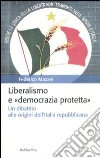 Liberalismo e «democrazia protetta». Un dibattito alle origini dell'Italia repubblicana Liberalismo e «democrazia protetta». Un dibattito alle origini dell'Italia repubblicana