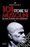 101 storie su Mussolini che non ti hanno mai raccontato 101 storie su Mussolini che non ti hanno mai raccontato