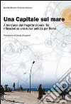 Una capitale sul mare. A trent'anni dal progetto litorale '83, riflessioni su una nuova politica per Roma Una capitale sul mare. A trent'anni dal progetto litorale '83, riflessioni su una nuova politica per Roma