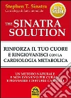 The Sinatra solution. Rinforza il tuo cuore e ringiovanisci con la cardiologia metabolica The Sinatra solution. Rinforza il tuo cuore e ringiovanisci con la cardiologia metabolica