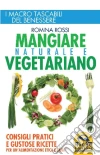 Mangiare naturale e vegetariano. Consigli pratici e gustose ricette per un'alimentazione etica e sana Mangiare naturale e vegetariano. Consigli pratici e gustose ricette per un'alimentazione etica e sana