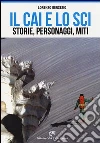 Cai e lo sci. Storie, personaggi, miti Cai e lo sci. Storie, personaggi, miti