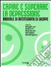 Capire e superare la depressione. Manuale di autoterapia di gruppo Capire e superare la depressione. Manuale di autoterapia di gruppo