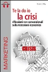 Te la do io la crisi. Riflessioni non convenzionali sulla recessione economica. Con CD Audio e CD-ROM Te la do io la crisi. Riflessioni non convenzionali sulla recessione economica. Con CD Audio e CD-ROM