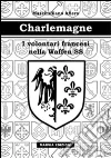 Charlemagne. I volontari francesi nella Waffen SS Charlemagne. I volontari francesi nella Waffen SS