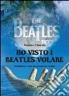 Ho visto i Beatles volare Ho visto i Beatles volare