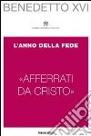 «Afferrati da Cristo». L'anno della fede «Afferrati da Cristo». L'anno della fede